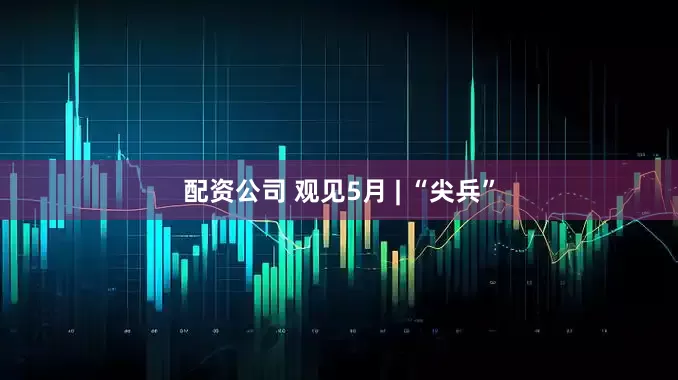 配资公司 观见5月 | “尖兵”
