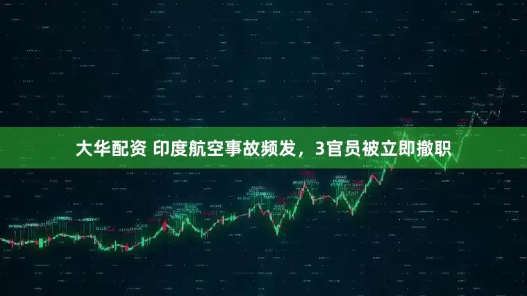 大华配资 印度航空事故频发，3官员被立即撤职