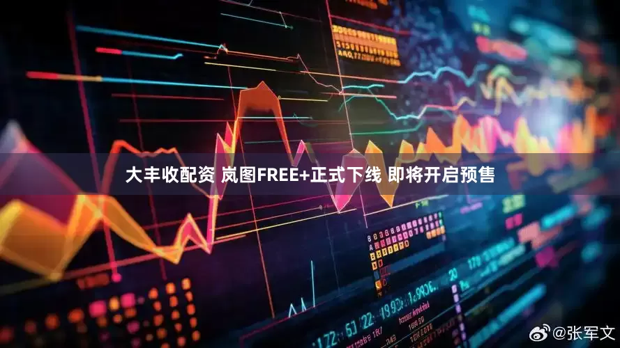 大丰收配资 岚图FREE+正式下线 即将开启预售