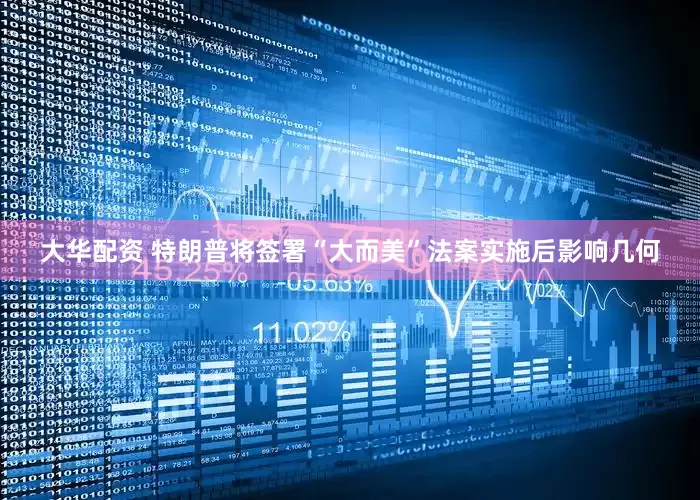 大华配资 特朗普将签署“大而美”法案实施后影响几何