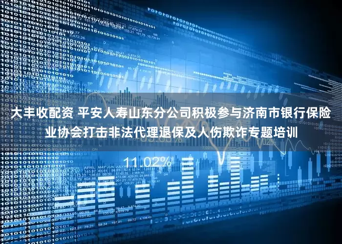 大丰收配资 平安人寿山东分公司积极参与济南市银行保险业协会打击非法代理退保及人伤欺诈专题培训