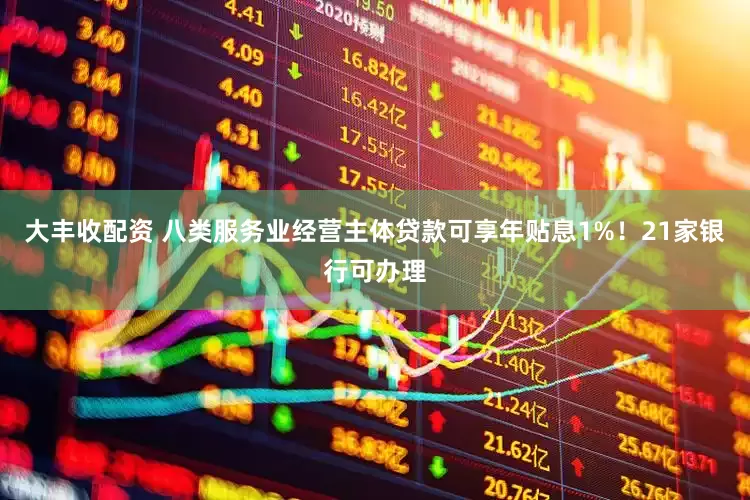 大丰收配资 八类服务业经营主体贷款可享年贴息1%！21家银行可办理