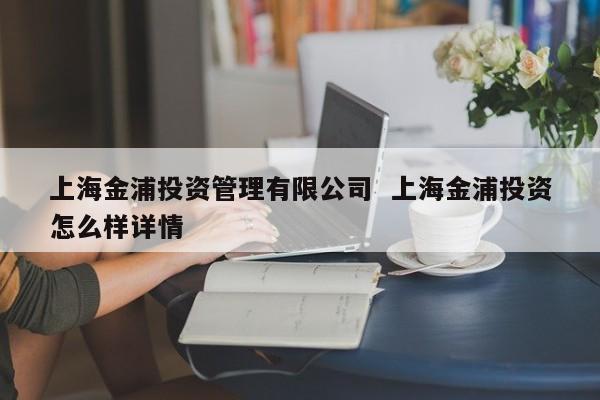 上海金浦投资管理有限公司  上海金浦投资怎么样详情