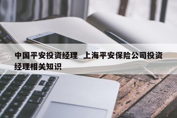 中国平安投资经理  上海平安保险公司投资经理相关知识