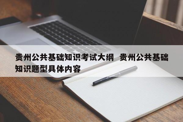 贵州公共基础知识考试大纲  贵州公共基础知识题型具体内容