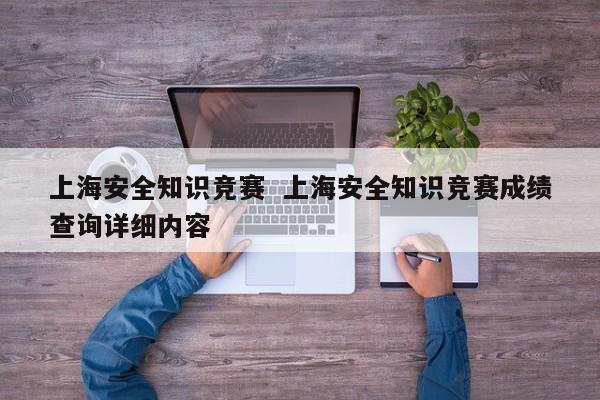上海安全知识竞赛  上海安全知识竞赛成绩查询详细内容