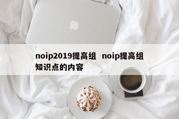 noip2019提高组  noip提高组知识点的内容