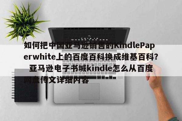 如何把中国亚马逊销售的KindlePaperwhite上的百度百科换成维基百科？  亚马逊电子书城kindle怎么从百度网盘传文详细内容